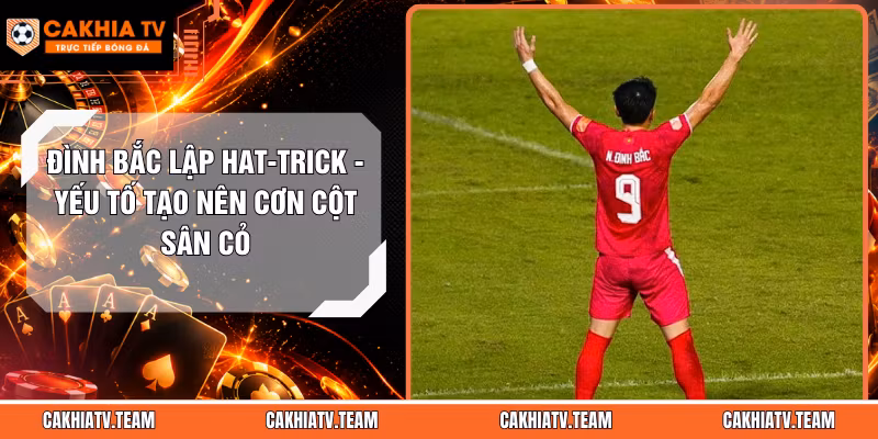 Đình Bắc Lập Hat-Trick – Yếu Tố Tạo Nên Cơn Cột Sân Cỏ