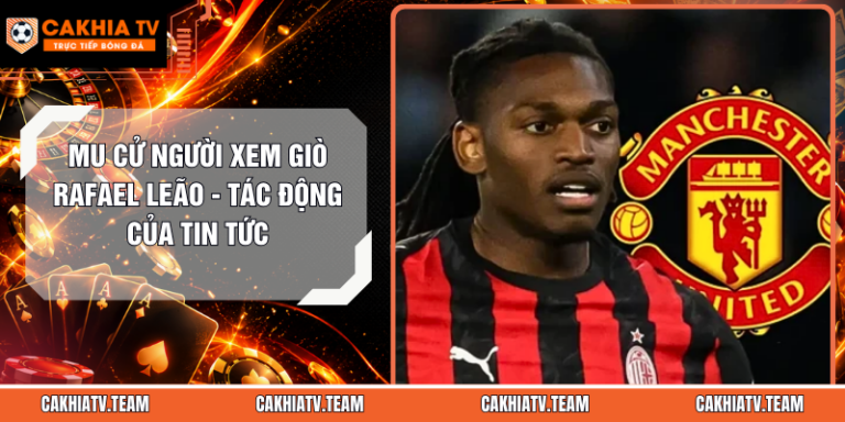 MU Cử Người Xem Giò Rafael Leão - Tác Động Của Tin Tức